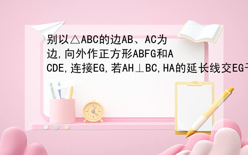 别以△ABC的边AB、AC为边,向外作正方形ABFG和ACDE,连接EG,若AH⊥BC,HA的延长线交EG于点O求证：O为EG的中点