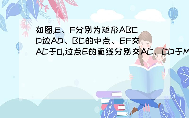 如图,E、F分别为矩形ABCD边AD、BC的中点、EF交AC于O,过点E的直线分别交AC、CD于M、N两点 连ME、NF求证、 角MFE=角NFE……