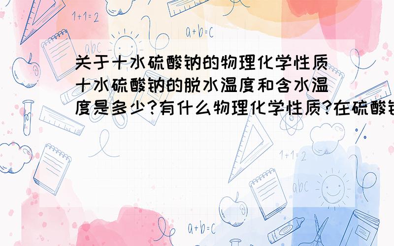 关于十水硫酸钠的物理化学性质十水硫酸钠的脱水温度和含水温度是多少?有什么物理化学性质?在硫酸钠脱水和含水这段过程中,是否对人体和环境有污染?（Na2SO4·10H2O）