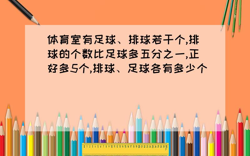 体育室有足球、排球若干个,排球的个数比足球多五分之一,正好多5个,排球、足球各有多少个