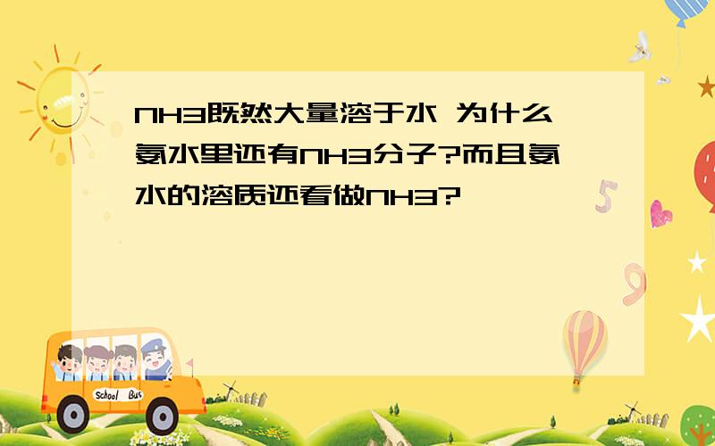 NH3既然大量溶于水 为什么氨水里还有NH3分子?而且氨水的溶质还看做NH3?