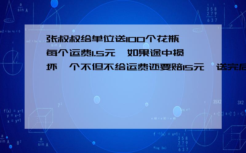 张叔叔给单位送100个花瓶,每个运费1.5元,如果途中损坏一个不但不给运费还要赔15元,送完后得到了84元.损坏了几只花瓶?(用方程解)