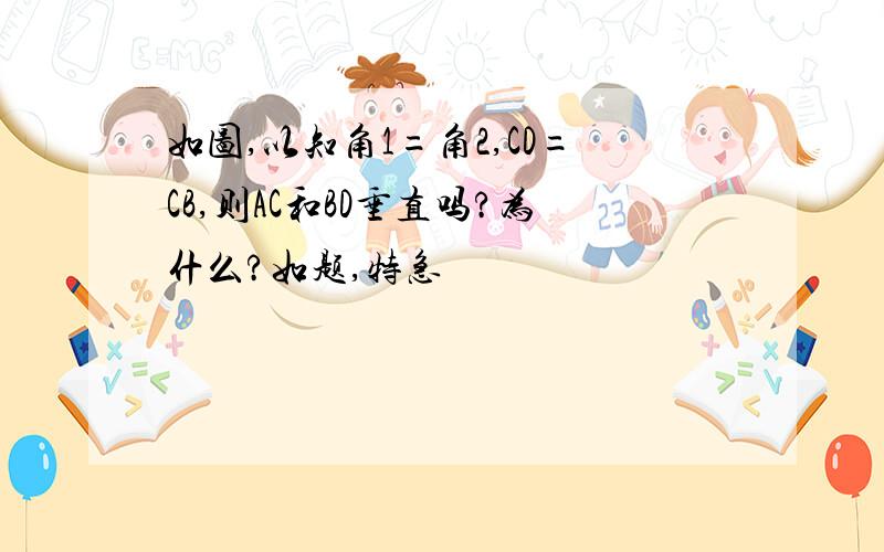 如图,以知角1=角2,CD=CB,则AC和BD垂直吗?为什么?如题,特急