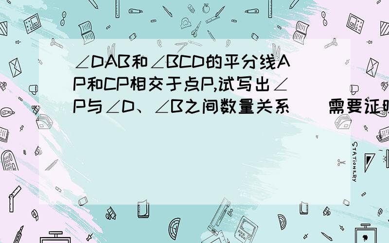 ∠DAB和∠BCD的平分线AP和CP相交于点P,试写出∠P与∠D、∠B之间数量关系．（需要证明）