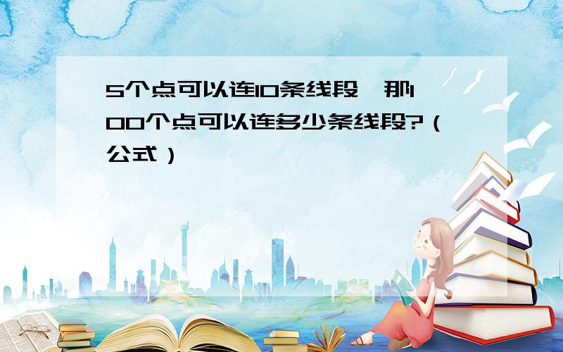 5个点可以连10条线段,那100个点可以连多少条线段?（公式）