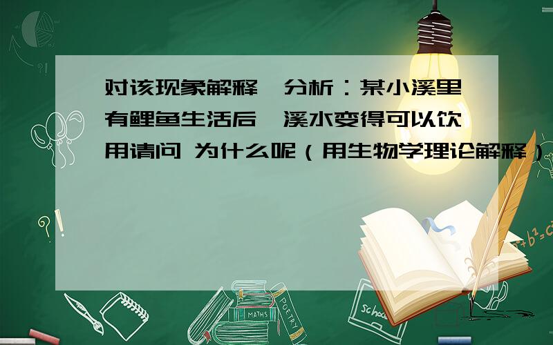 对该现象解释、分析：某小溪里有鲤鱼生活后,溪水变得可以饮用请问 为什么呢（用生物学理论解释）