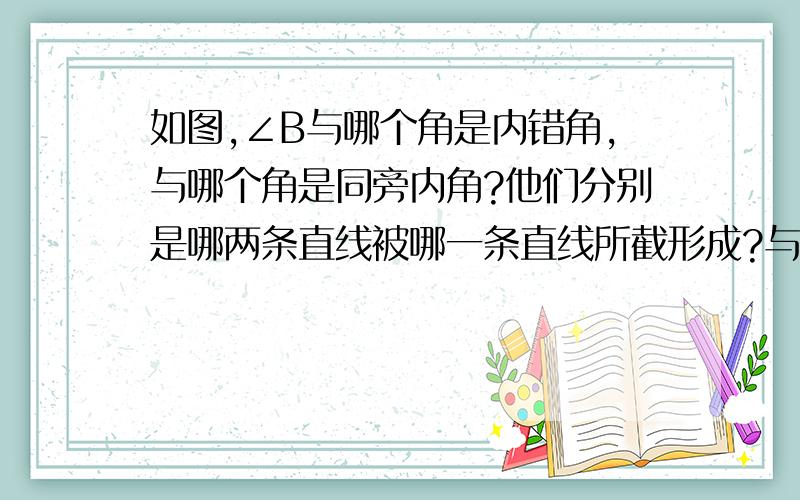 如图,∠B与哪个角是内错角,与哪个角是同旁内角?他们分别是哪两条直线被哪一条直线所截形成?与∠C进行同样的讨论.