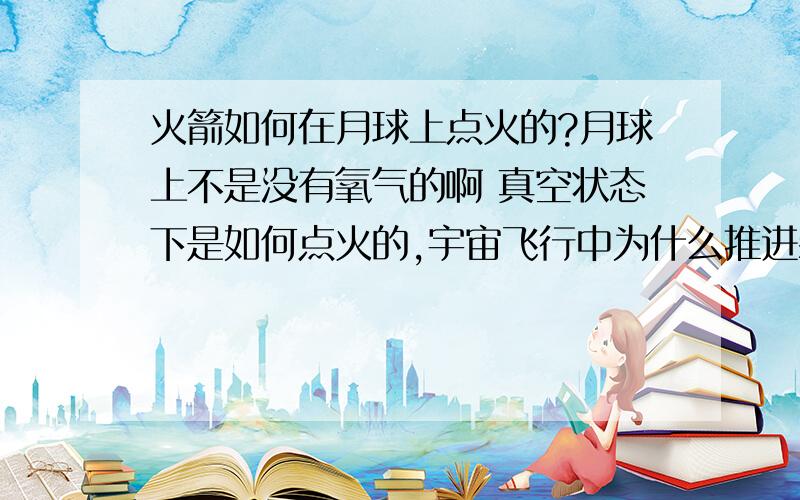 火箭如何在月球上点火的?月球上不是没有氧气的啊 真空状态下是如何点火的,宇宙飞行中为什么推进装置不会熄灭,真空状态下也可以飞行?知道的朋友帮忙解答一下!谢谢!