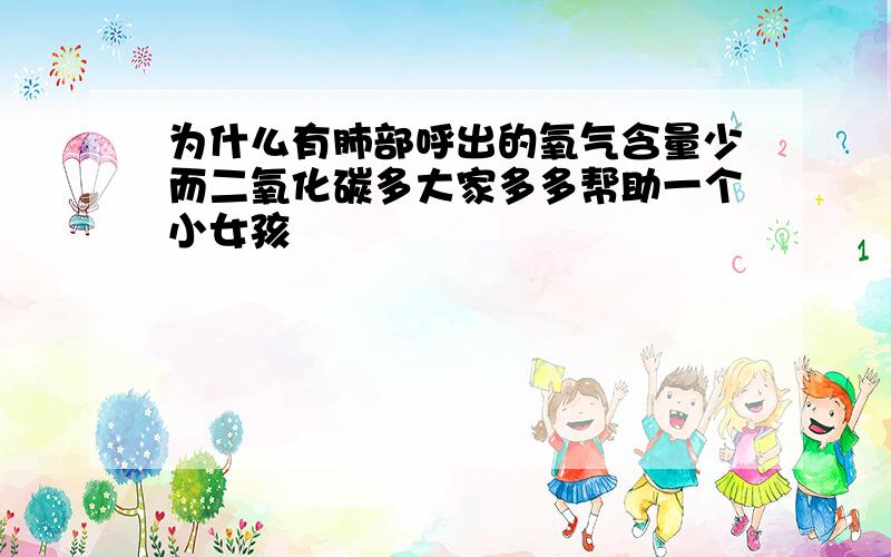 为什么有肺部呼出的氧气含量少而二氧化碳多大家多多帮助一个小女孩