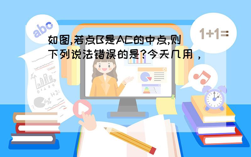 如图,若点B是AC的中点,则下列说法错误的是?今天几用，