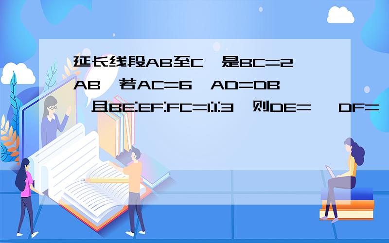 延长线段AB至C,是BC=2AB,若AC=6,AD=DB,且BE:EF:FC=1:1:3,则DE= ,DF=