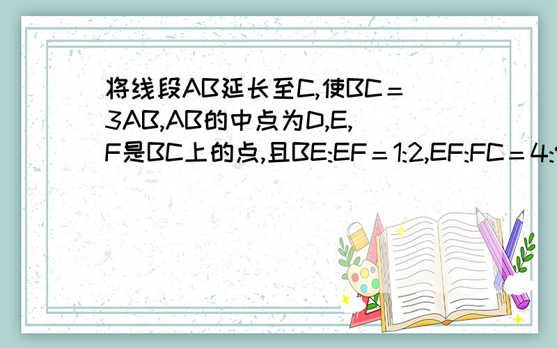 将线段AB延长至C,使BC＝3AB,AB的中点为D,E,F是BC上的点,且BE:EF＝1:2,EF:FC＝4:9,AC＝60,求DE,DF的长要有图例,要用设的方法做