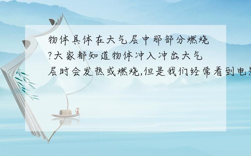 物体具体在大气层中那部分燃烧?大家都知道物体冲入冲出大气层时会发热或燃烧,但是我们经常看到电影中表示物体在进入大气层中时会在到达一定高度时停止燃烧,这个高度具体是什么高度?