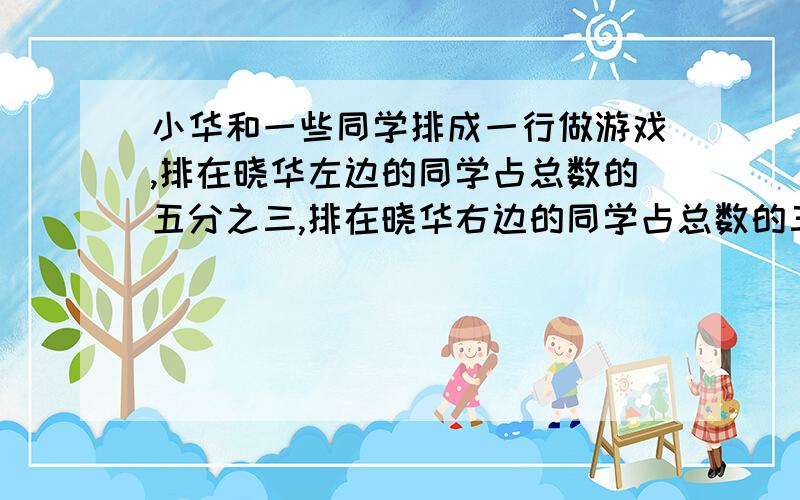 小华和一些同学排成一行做游戏,排在晓华左边的同学占总数的五分之三,排在晓华右边的同学占总数的三分之一,从左到右数,晓华排在第几个