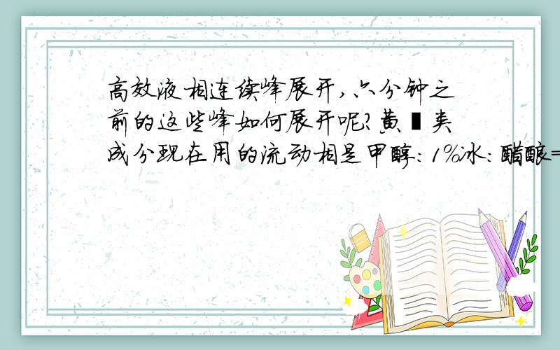 高效液相连续峰展开,六分钟之前的这些峰如何展开呢?黄酮类成分现在用的流动相是甲醇：1%冰：醋酸=70：30改变流动相比例也没能很好的展开,