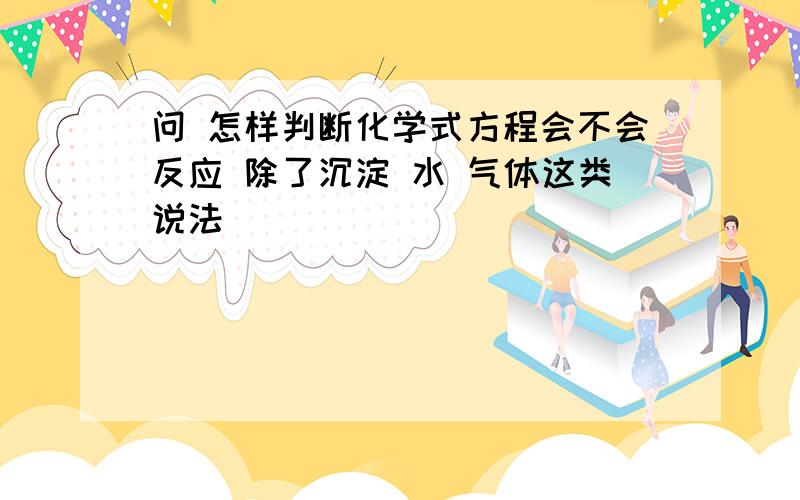 问 怎样判断化学式方程会不会反应 除了沉淀 水 气体这类说法