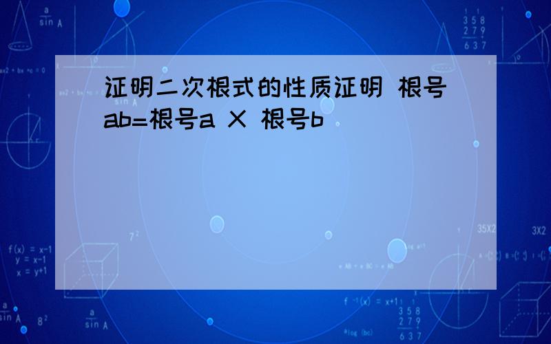 证明二次根式的性质证明 根号ab=根号a X 根号b