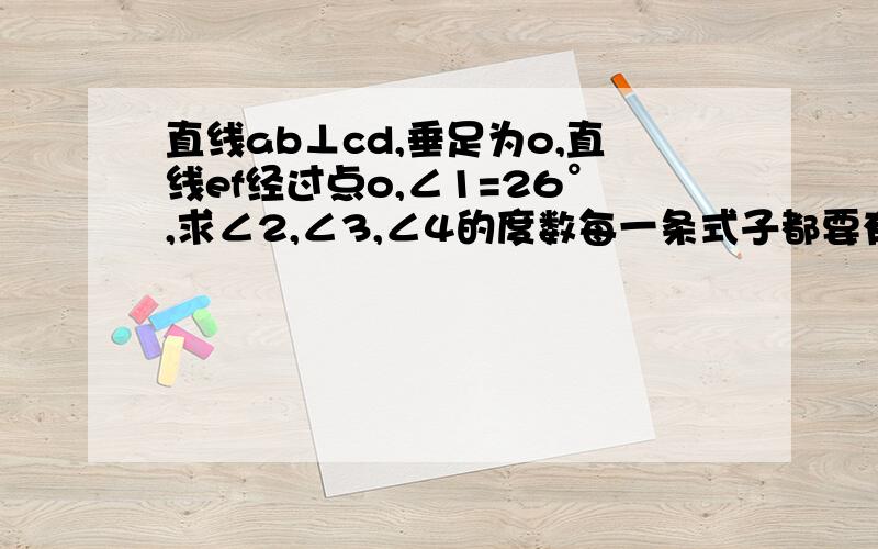 直线ab⊥cd,垂足为o,直线ef经过点o,∠1=26°,求∠2,∠3,∠4的度数每一条式子都要有理由