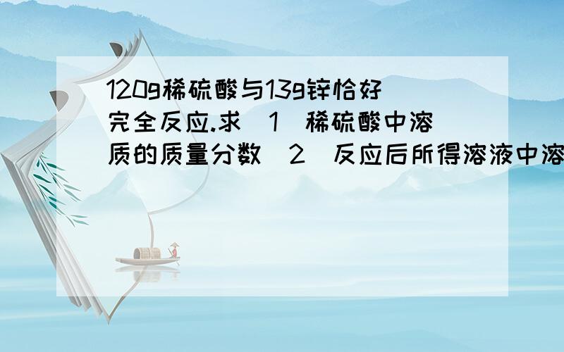 120g稀硫酸与13g锌恰好完全反应.求（1）稀硫酸中溶质的质量分数（2）反应后所得溶液中溶质的质量分数