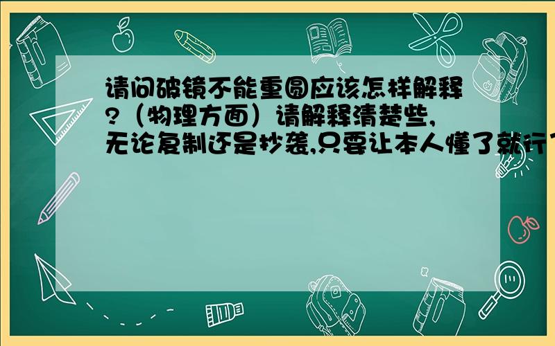 请问破镜不能重圆应该怎样解释?（物理方面）请解释清楚些,无论复制还是抄袭,只要让本人懂了就行了