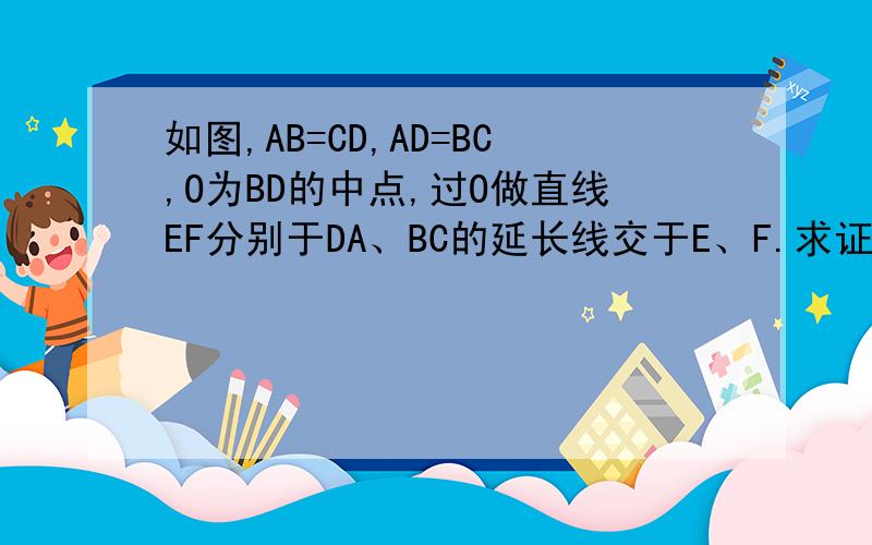 如图,AB=CD,AD=BC,O为BD的中点,过O做直线EF分别于DA、BC的延长线交于E、F.求证:OE=OF