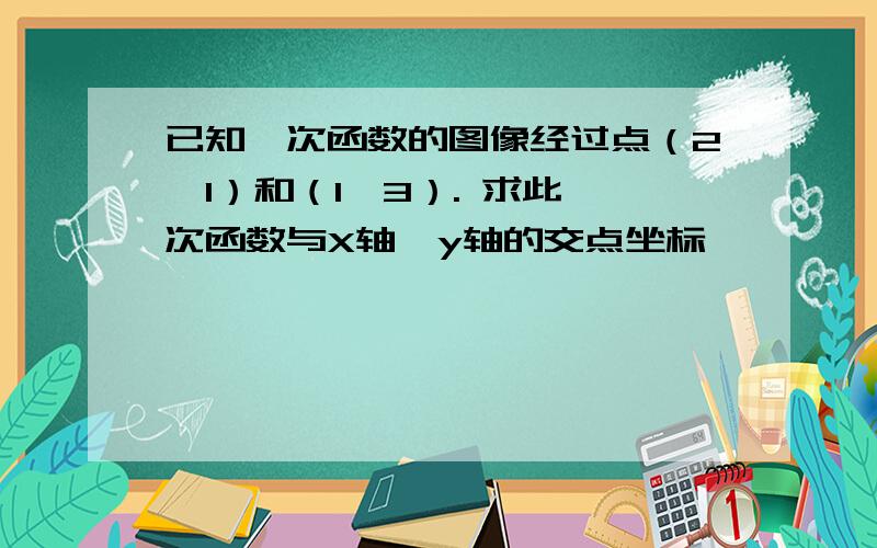 已知一次函数的图像经过点（2,1）和（1,3）. 求此一次函数与X轴,y轴的交点坐标