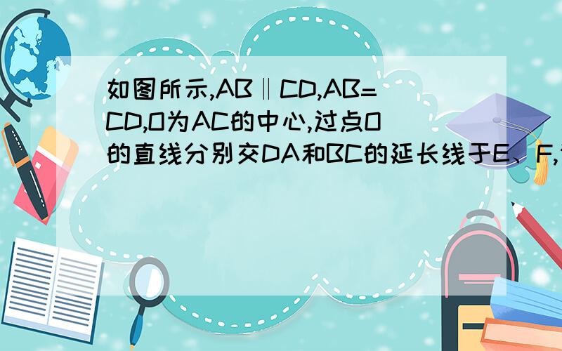 如图所示,AB‖CD,AB=CD,O为AC的中心,过点O的直线分别交DA和BC的延长线于E、F,请说明：OE=OF.