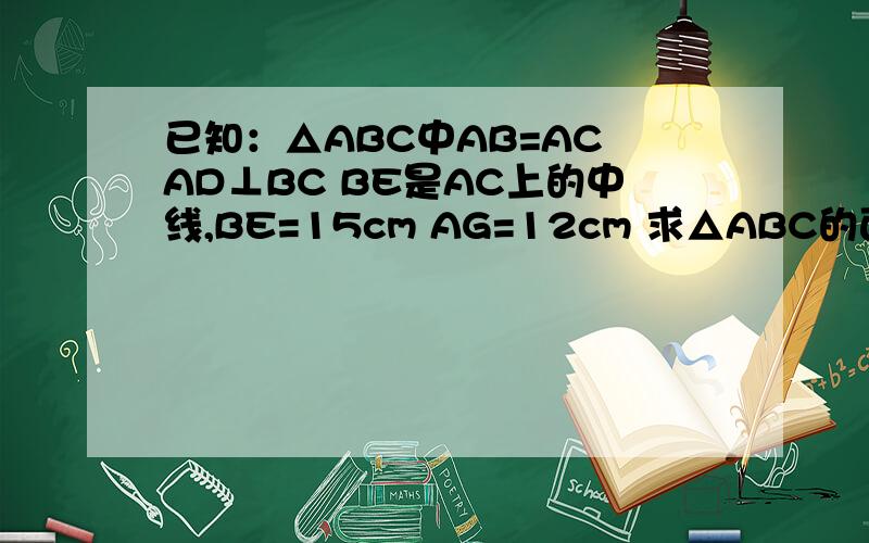 已知：△ABC中AB=AC AD⊥BC BE是AC上的中线,BE=15cm AG=12cm 求△ABC的面积图片的箭头不是向量