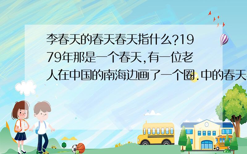 李春天的春天春天指什么?1979年那是一个春天,有一位老人在中国的南海边画了一个圈.中的春天指什么?