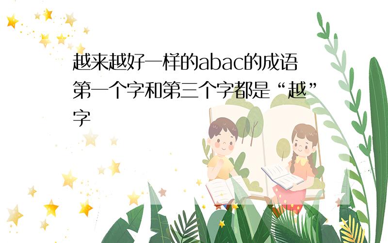 越来越好一样的abac的成语第一个字和第三个字都是“越”字