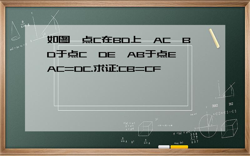 如图,点C在BD上,AC⊥BD于点C,DE⊥AB于点E,AC=DC.求证:CB=CF