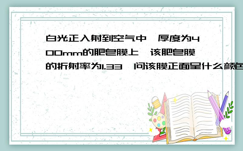 白光正入射到空气中一厚度为400mm的肥皂膜上,该肥皂膜的折射率为1.33,问该膜正面呈什么颜色?