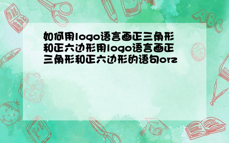 如何用logo语言画正三角形和正六边形用logo语言画正三角形和正六边形的语句orz