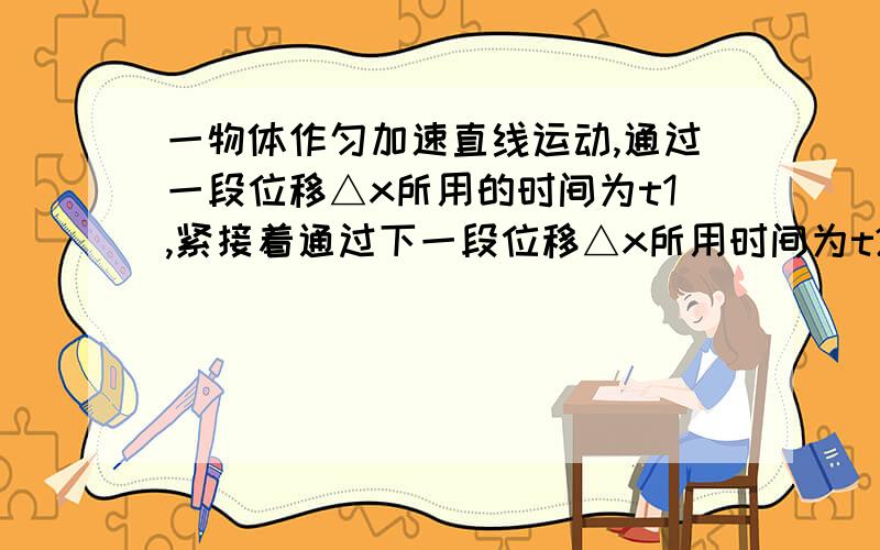 一物体作匀加速直线运动,通过一段位移△x所用的时间为t1,紧接着通过下一段位移△x所用时间为t2．则物体运动的加速度为（　　）