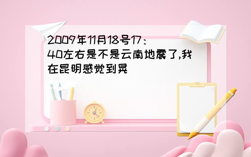 2009年11月18号17：40左右是不是云南地震了,我在昆明感觉到晃