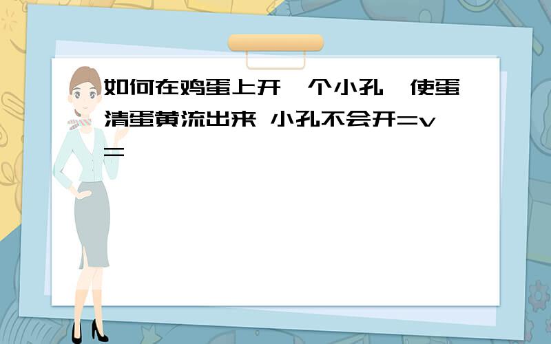 如何在鸡蛋上开一个小孔,使蛋清蛋黄流出来 小孔不会开=v=