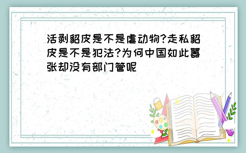 活剥貂皮是不是虐动物?走私貂皮是不是犯法?为何中国如此嚣张却没有部门管呢