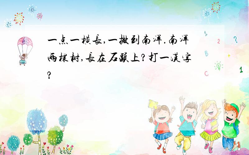 一点一横长,一撇到南洋.南洋两棵树,长在石头上?打一汉字?