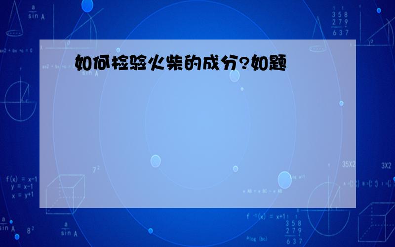 如何检验火柴的成分?如题