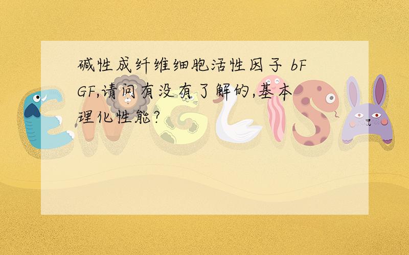 碱性成纤维细胞活性因子 bFGF,请问有没有了解的,基本理化性能?