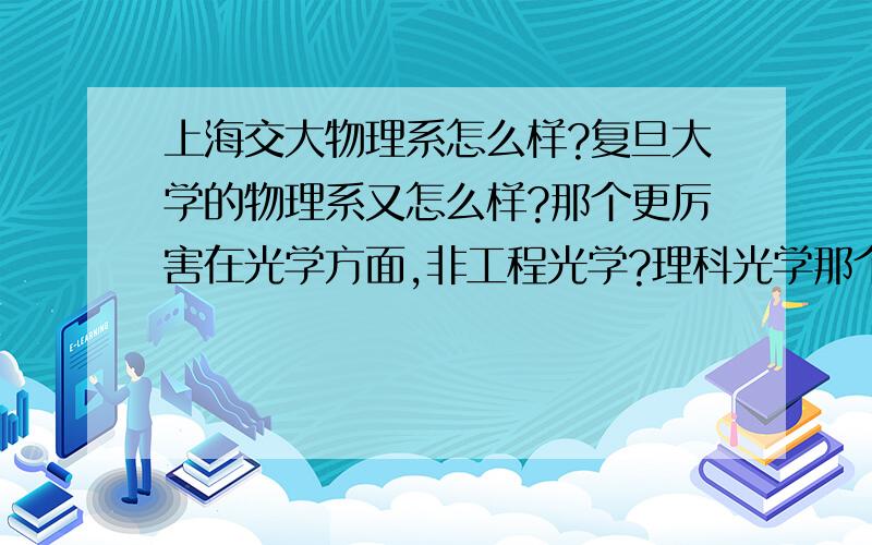 上海交大物理系怎么样?复旦大学的物理系又怎么样?那个更厉害在光学方面,非工程光学?理科光学那个学校比较好啊?我想先从事理论方面.