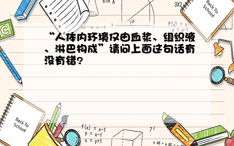 “人体内环境仅由血浆、组织液、淋巴构成”请问上面这句话有没有错?