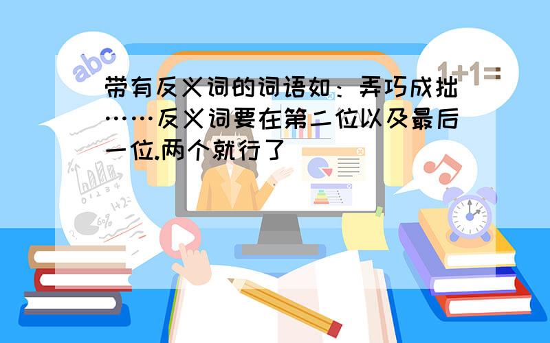 带有反义词的词语如：弄巧成拙……反义词要在第二位以及最后一位.两个就行了