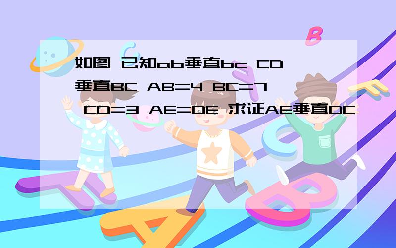 如图 已知ab垂直bc CD垂直BC AB=4 BC=7 CD=3 AE=DE 求证AE垂直DC