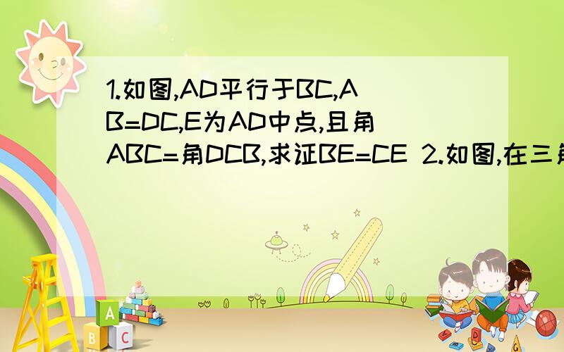 1.如图,AD平行于BC,AB=DC,E为AD中点,且角ABC=角DCB,求证BE=CE 2.如图,在三角形ABC中,AD垂直BC,垂足为D,AB+BD=DC,试说明∠B=2∠C        3.如图,在正方形ABCD中,E,F分别是BC,CD上的点,且角1=45°,试说明BE+DF=EF12注