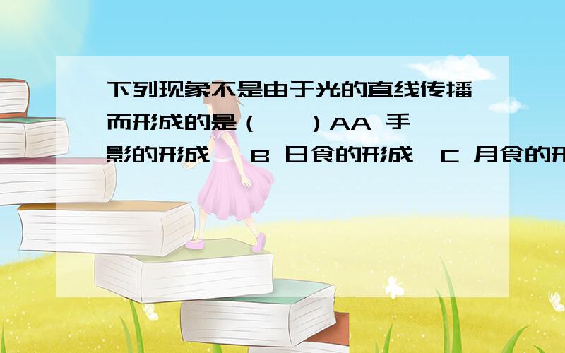 下列现象不是由于光的直线传播而形成的是（   ）AA 手影的形成   B 日食的形成  C 月食的形成  D 早晨,我们看到了还在地平线以下的太阳