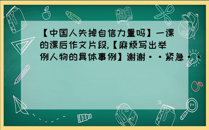 【中国人失掉自信力量吗】一课的课后作文片段,【麻烦写出举例人物的具体事例】谢谢··紧急··