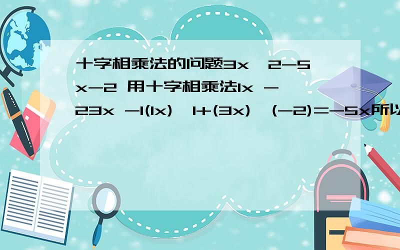 十字相乘法的问题3x^2-5x-2 用十字相乘法1x -23x -1(1x)*1+(3x)*(-2)=-5x所以3x^2-5x-2=(x-2)(3x+1) 我不明的是（x-2)(3x+1) 怎么化出来的?是用什么法?