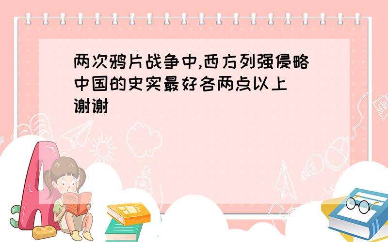 两次鸦片战争中,西方列强侵略中国的史实最好各两点以上``谢谢```