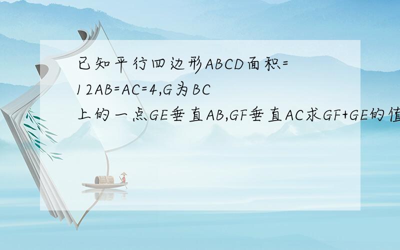 已知平行四边形ABCD面积=12AB=AC=4,G为BC上的一点GE垂直AB,GF垂直AC求GF+GE的值